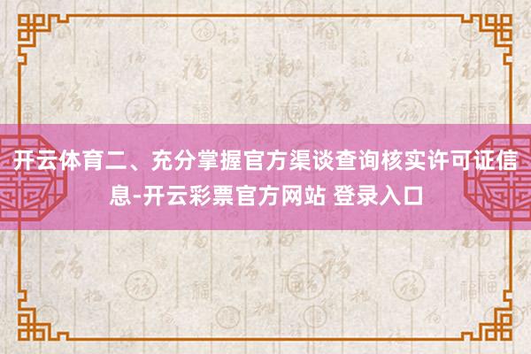 开云体育　　二、充分掌握官方渠谈查询核实许可证信息-开云彩票官方网站 登录入口