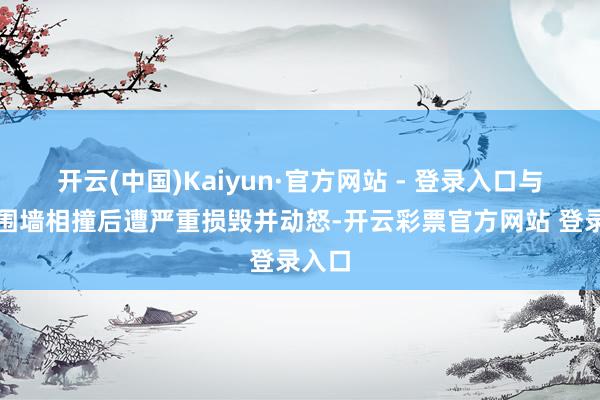 开云(中国)Kaiyun·官方网站 - 登录入口与机场围墙相撞后遭严重损毁并动怒-开云彩票官方网站 登录入口