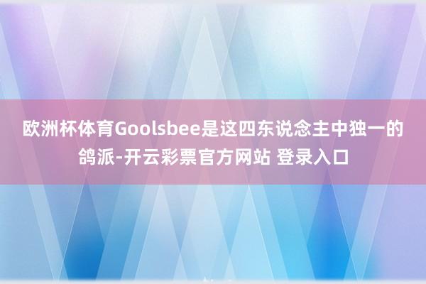 欧洲杯体育Goolsbee是这四东说念主中独一的鸽派-开云彩票官方网站 登录入口