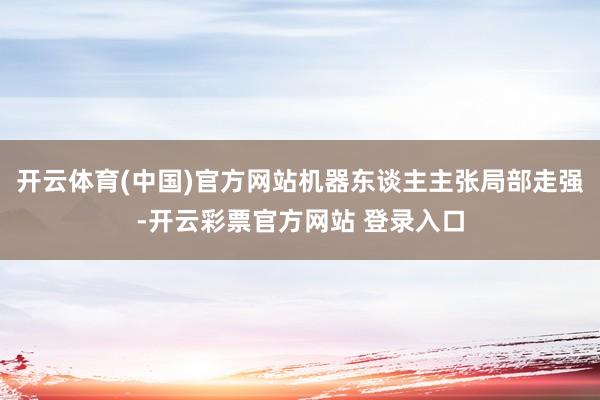 开云体育(中国)官方网站机器东谈主主张局部走强-开云彩票官方网站 登录入口