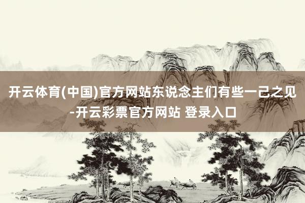 开云体育(中国)官方网站东说念主们有些一己之见-开云彩票官方网站 登录入口