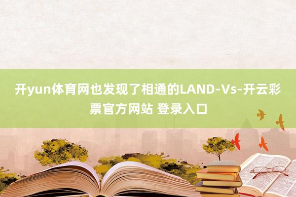 开yun体育网也发现了相通的LAND-Vs-开云彩票官方网站 登录入口