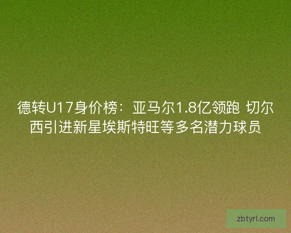 德转U17身价榜：亚马尔1.8亿领跑 切尔西引进新星埃斯特旺等多名潜力球员