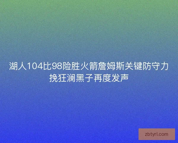 湖人104比98险胜火箭詹姆斯关键防守力挽狂澜黑子再度发声