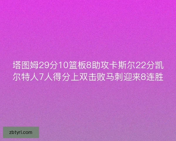 塔图姆29分10篮板8助攻卡斯尔22分凯尔特人7人得分上双击败马刺迎来8连胜