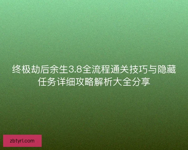 终极劫后余生3.8全流程通关技巧与隐藏任务详细攻略解析大全分享