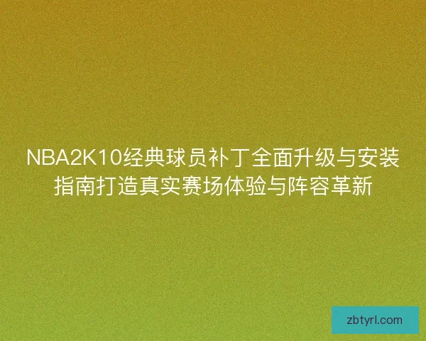 NBA2K10经典球员补丁全面升级与安装指南打造真实赛场体验与阵容革新