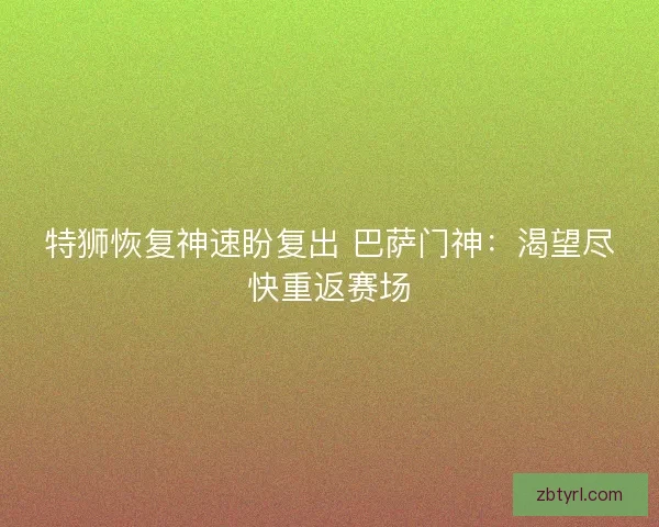 特狮恢复神速盼复出 巴萨门神：渴望尽快重返赛场