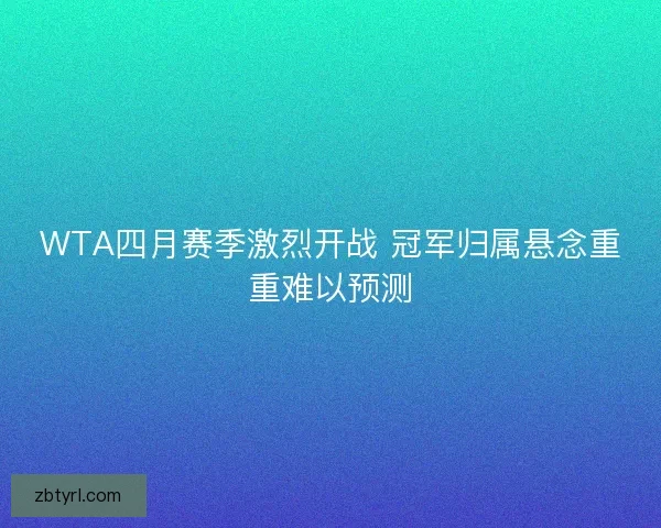WTA四月赛季激烈开战 冠军归属悬念重重难以预测