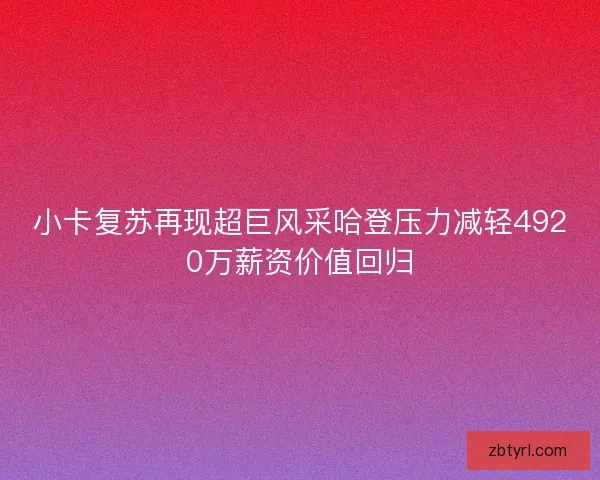 小卡复苏再现超巨风采哈登压力减轻4920万薪资价值回归