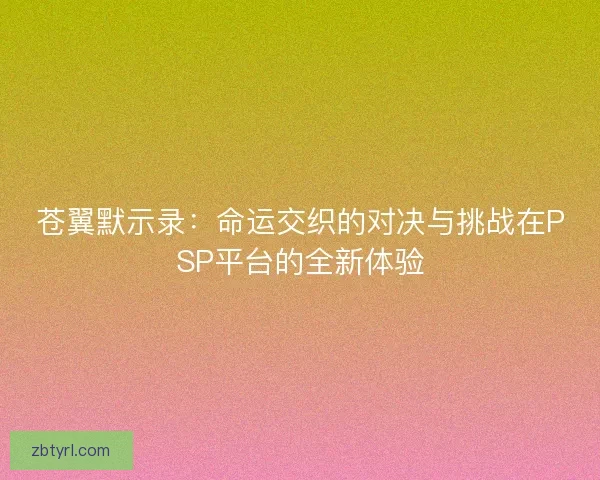 苍翼默示录：命运交织的对决与挑战在PSP平台的全新体验