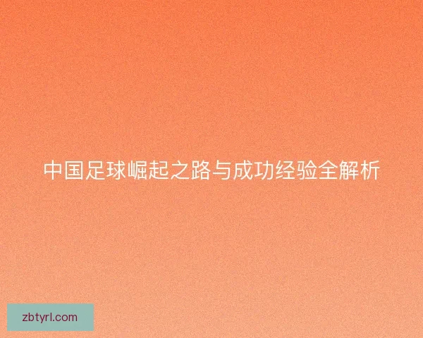 中国足球崛起之路与成功经验全解析