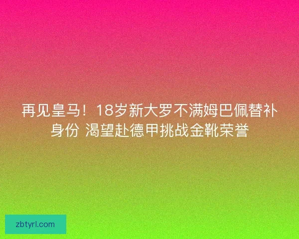 再见皇马！18岁新大罗不满姆巴佩替补身份 渴望赴德甲挑战金靴荣誉