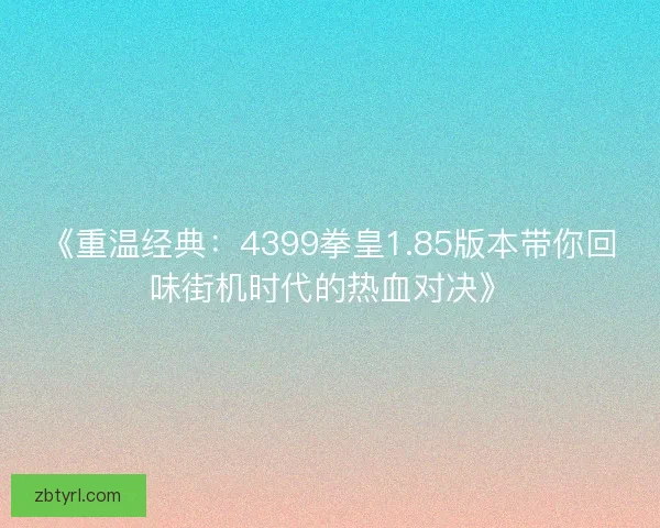 《重温经典：4399拳皇1.85版本带你回味街机时代的热血对决》