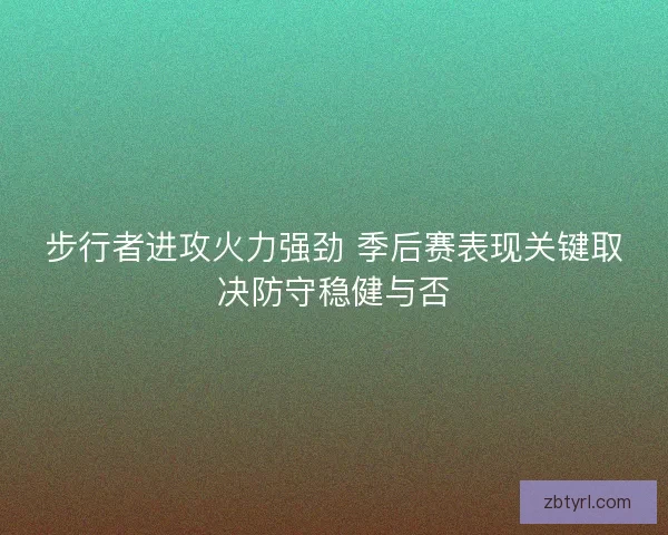 步行者进攻火力强劲 季后赛表现关键取决防守稳健与否